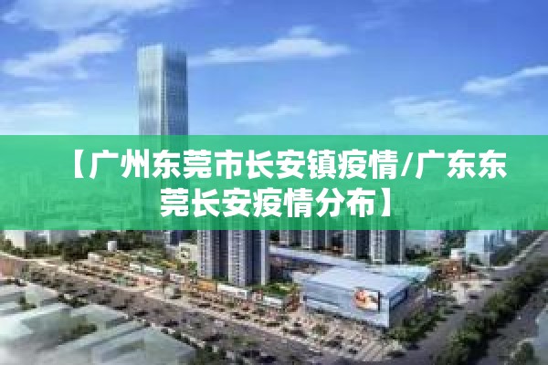 【广州东莞市长安镇疫情/广东东莞长安疫情分布】 【广州东莞市长安镇疫情/广东东莞长安疫情分布】