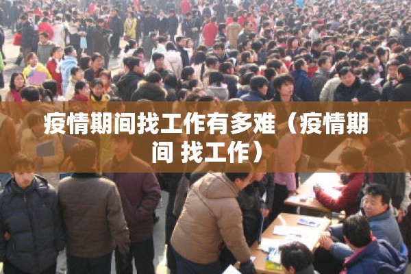 疫情期间找工作有多难（疫情期间 找工作）