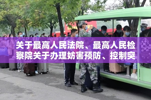 关于最高人民法院、最高人民检察院关于办理妨害预防	、控制突发传染病疫情等灾害的刑事案件具体应用法律若干问题的信息