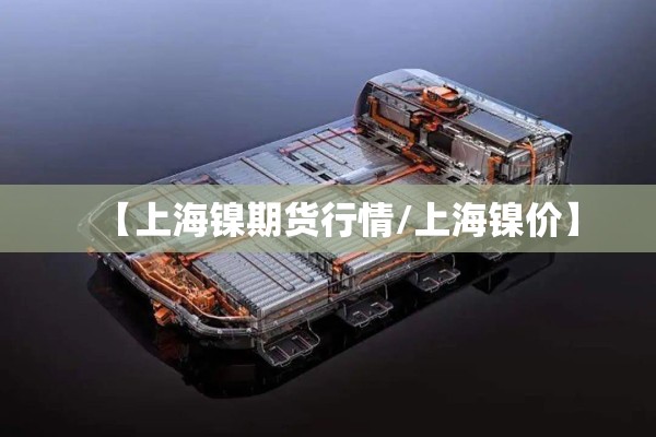 【上海镍期货行情/上海镍价】 【上海镍期货行情/上海镍价】