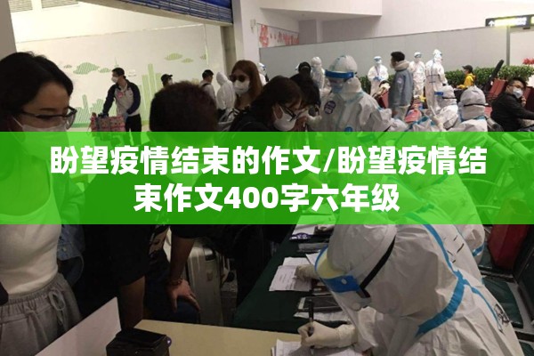 盼望疫情结束的作文/盼望疫情结束作文400字六年级 盼望疫情结束的作文/盼望疫情结束作文400字六年级