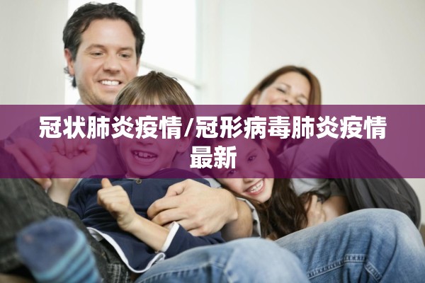 冠状肺炎疫情/冠形病毒肺炎疫情最新 冠状肺炎疫情/冠形病毒肺炎疫情最新