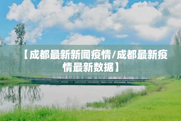 【成都最新新闻疫情/成都最新疫情最新数据】