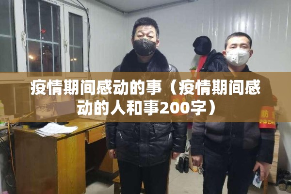 疫情期间感动的事(疫情期间感动的人和事200字) 疫情期间感动的事(疫情期间感动的人和事200字)