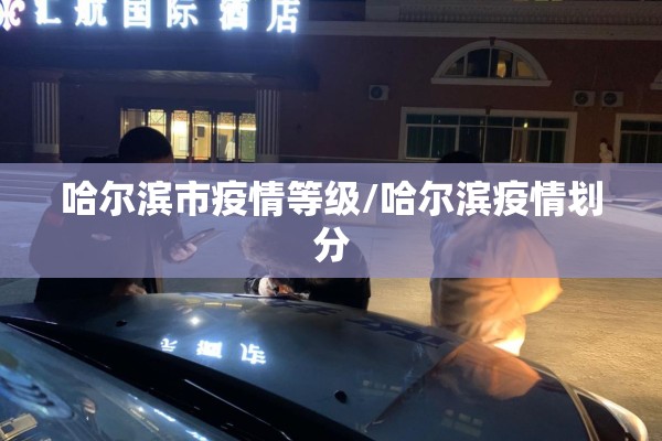 哈尔滨市疫情等级/哈尔滨疫情划分 哈尔滨市疫情等级/哈尔滨疫情划分