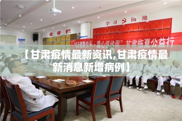 【甘肃疫情最新资讯,甘肃疫情最新消息新增病例】