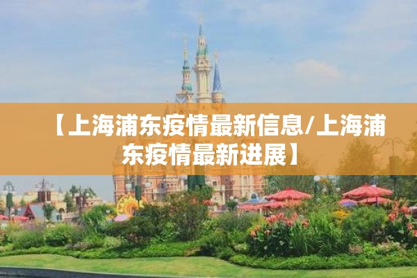 【上海浦东疫情最新信息/上海浦东疫情最新进展】