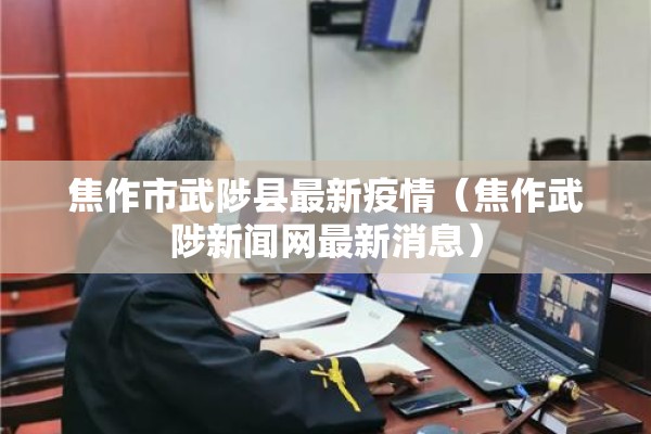 焦作市武陟县最新疫情（焦作武陟新闻网最新消息）