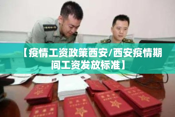 【疫情工资政策西安/西安疫情期间工资发放标准】 【疫情工资政策西安/西安疫情期间工资发放标准】