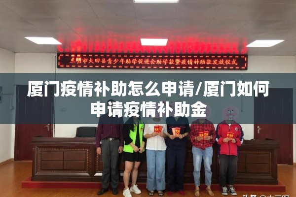 厦门疫情补助怎么申请/厦门如何申请疫情补助金 厦门疫情补助怎么申请/厦门如何申请疫情补助金