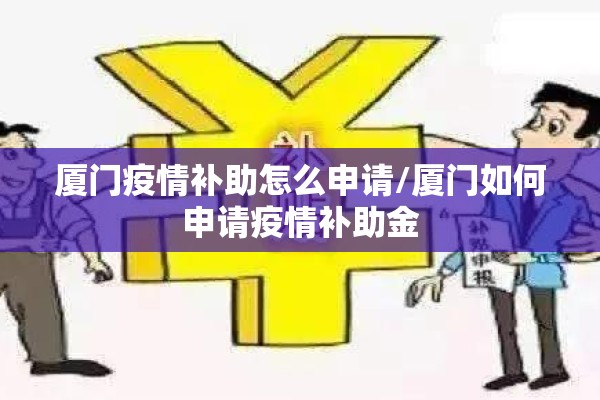 厦门疫情补助怎么申请/厦门如何申请疫情补助金 厦门疫情补助怎么申请/厦门如何申请疫情补助金