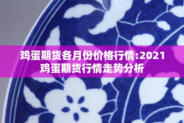 鸡蛋期货各月份价格行情:2021鸡蛋期货行情走势分析