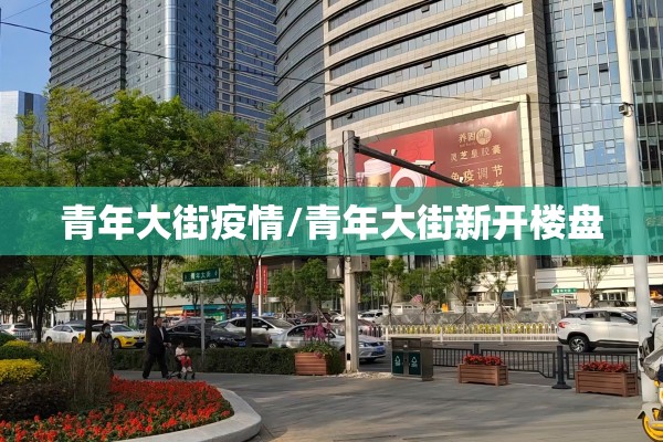 青年大街疫情/青年大街新开楼盘