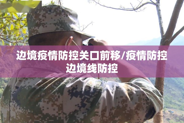 边境疫情防控关口前移/疫情防控边境线防控