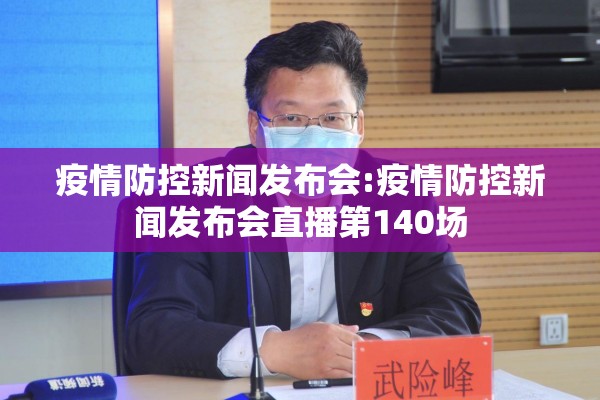 疫情防控新闻发布会:疫情防控新闻发布会直播第140场