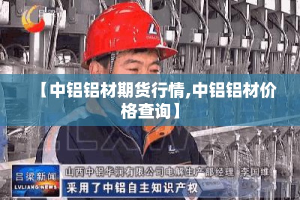 【中铝铝材期货行情,中铝铝材价格查询】 【中铝铝材期货行情,中铝铝材价格查询】
