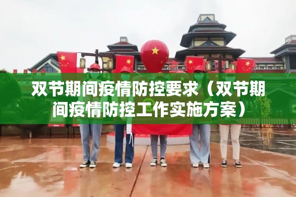 双节期间疫情防控要求(双节期间疫情防控工作实施方案) 双节期间疫情防控要求(双节期间疫情防控工作实施方案)