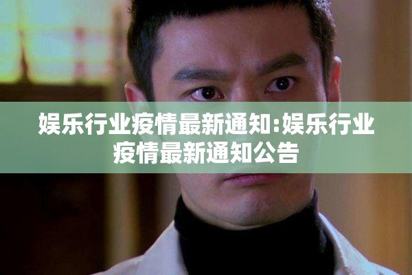 娱乐行业疫情最新通知:娱乐行业疫情最新通知公告 娱乐行业疫情最新通知:娱乐行业疫情最新通知公告