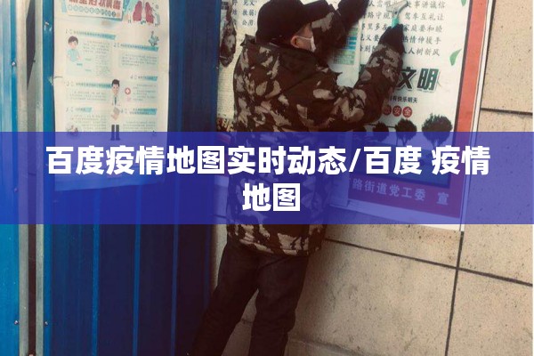 百度疫情地图实时动态/百度 疫情 地图