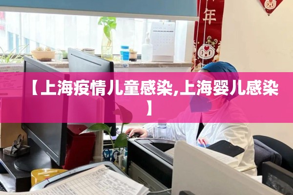 【上海疫情儿童感染,上海婴儿感染】 【上海疫情儿童感染,上海婴儿感染】