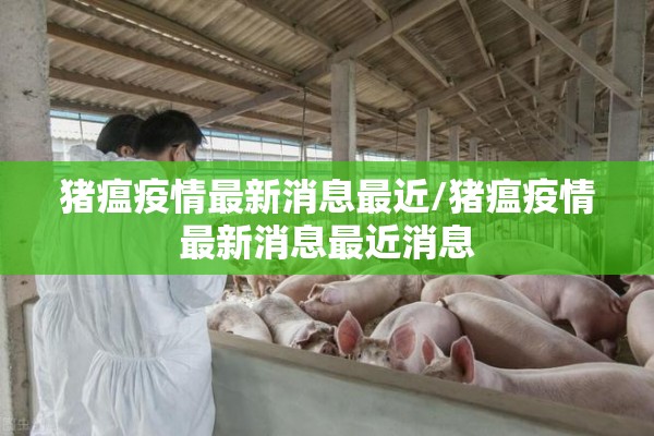 猪瘟疫情最新消息最近/猪瘟疫情最新消息最近消息 猪瘟疫情最新消息最近/猪瘟疫情最新消息最近消息