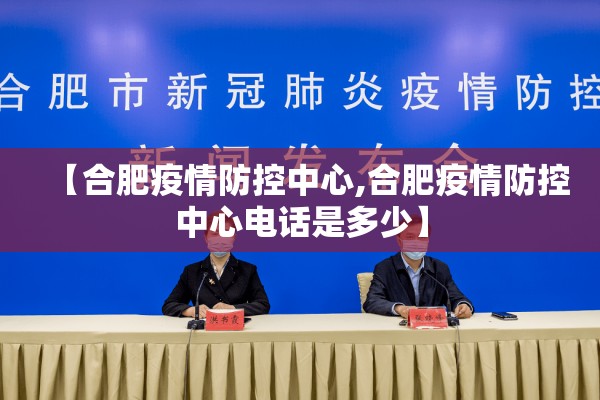 【合肥疫情防控中心,合肥疫情防控中心电话是多少】