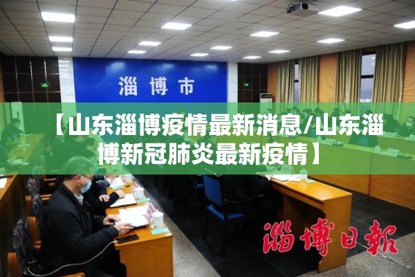 【山东淄博疫情最新消息/山东淄博新冠肺炎最新疫情】 【山东淄博疫情最新消息/山东淄博新冠肺炎最新疫情】