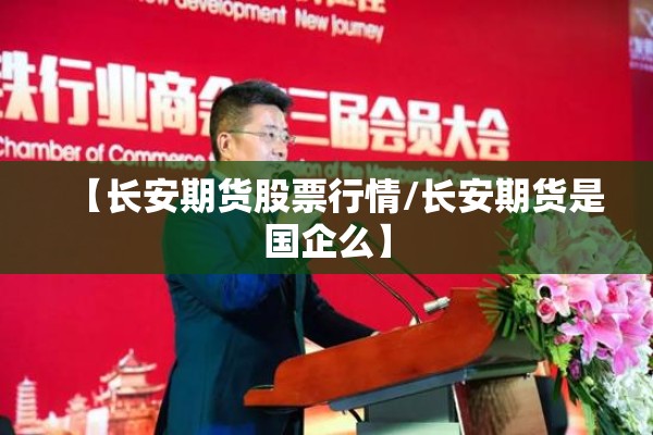 【长安期货股票行情/长安期货是国企么】
