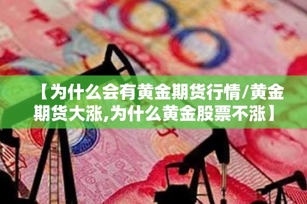 【为什么会有黄金期货行情/黄金期货大涨,为什么黄金股票不涨】 【为什么会有黄金期货行情/黄金期货大涨,为什么黄金股票不涨】
