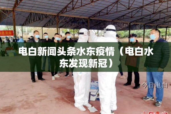 电白新闻头条水东疫情（电白水东发现新冠）