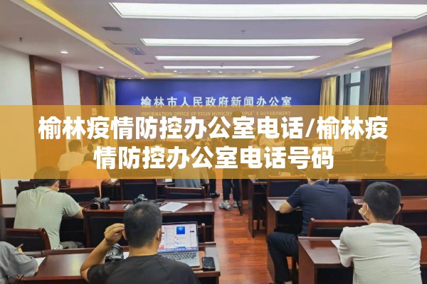 榆林疫情防控办公室电话/榆林疫情防控办公室电话号码 榆林疫情防控办公室电话/榆林疫情防控办公室电话号码