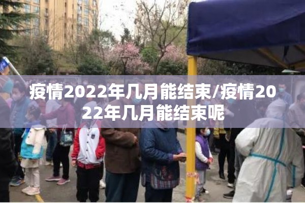 疫情2022年几月能结束/疫情2022年几月能结束呢