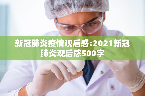 新冠肺炎疫情观后感:2021新冠肺炎观后感500字 新冠肺炎疫情观后感:2021新冠肺炎观后感500字