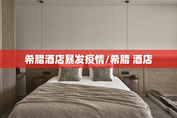 希腊酒店暴发疫情/希腊 酒店