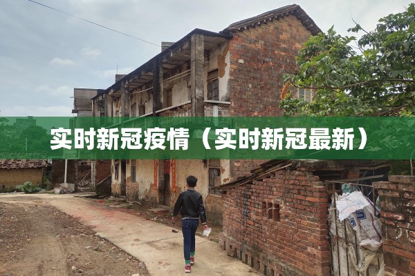 实时新冠疫情(实时新冠最新) 实时新冠疫情(实时新冠最新)