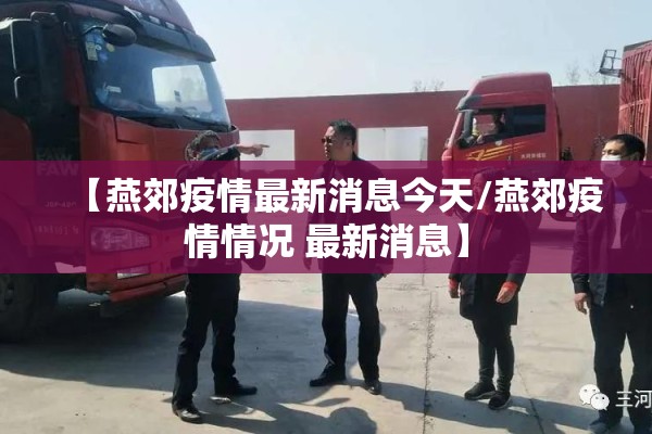 【燕郊疫情最新消息今天/燕郊疫情情况 最新消息】 【燕郊疫情最新消息今天/燕郊疫情情况 最新消息】