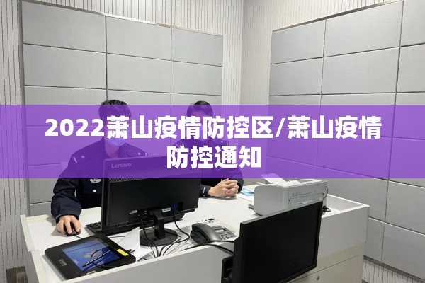 2022萧山疫情防控区/萧山疫情防控通知