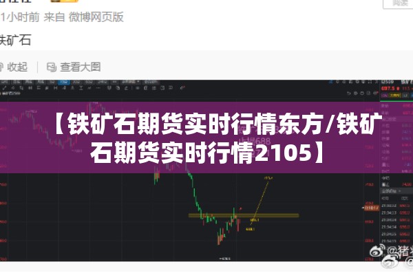 【铁矿石期货实时行情东方/铁矿石期货实时行情2105】 【铁矿石期货实时行情东方/铁矿石期货实时行情2105】