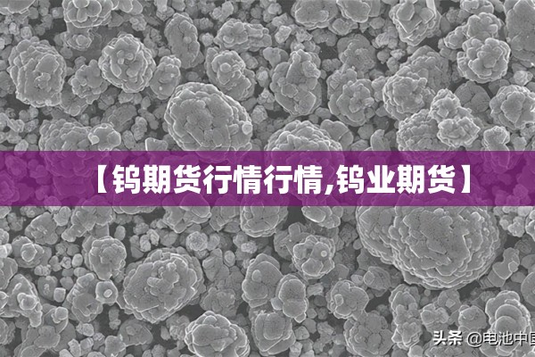 【钨期货行情行情,钨业期货】