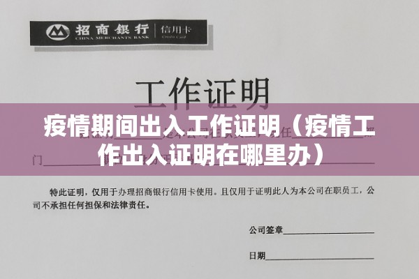 疫情期间出入工作证明(疫情工作出入证明在哪里办) 疫情期间出入工作证明(疫情工作出入证明在哪里办)