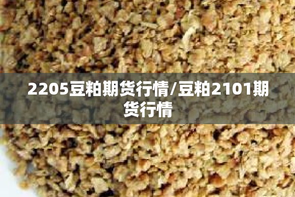2205豆粕期货行情/豆粕2101期货行情 2205豆粕期货行情/豆粕2101期货行情
