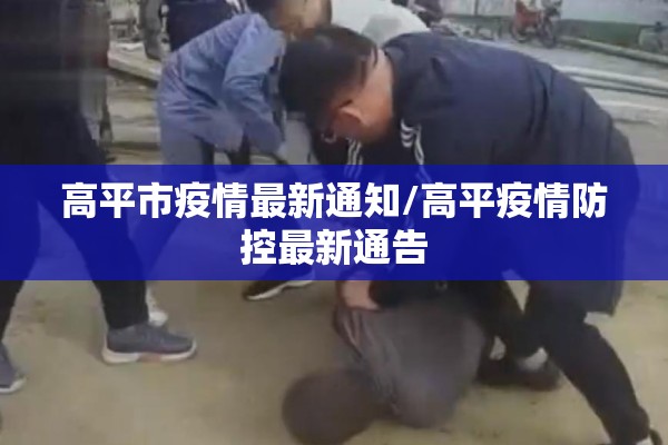 高平市疫情最新通知/高平疫情防控最新通告