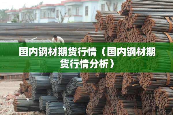 国内钢材期货行情（国内钢材期货行情分析）