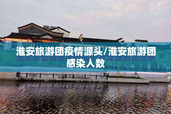 淮安旅游团疫情源头/淮安旅游团感染人数