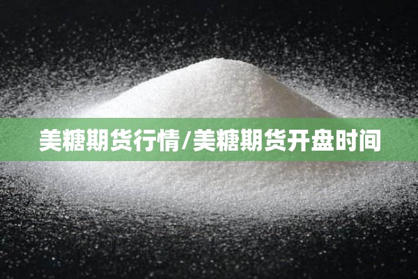 美糖期货行情/美糖期货开盘时间