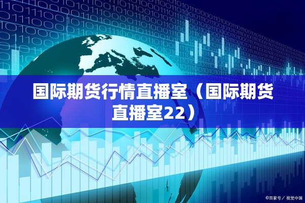 国际期货行情直播室（国际期货直播室22）
