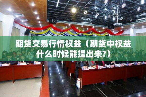 期货交易行情权益（期货中权益什么时候能提出来?）