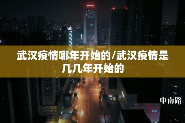 武汉疫情哪年开始的/武汉疫情是几几年开始的