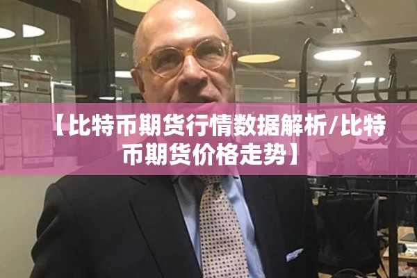 【比特币期货行情数据解析/比特币期货价格走势】