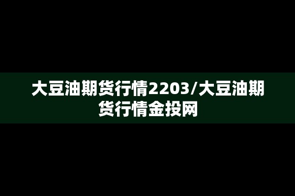 大豆油期货行情2203/大豆油期货行情金投网